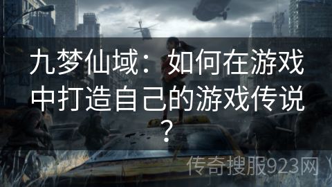 九梦仙域：如何在游戏中打造自己的游戏传说？