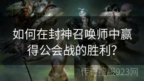 如何在封神召唤师中赢得公会战的胜利？