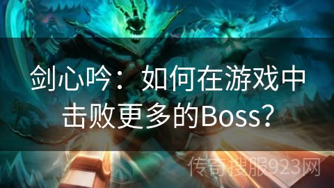 剑心吟：如何在游戏中击败更多的Boss？