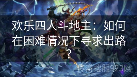 欢乐四人斗地主：如何在困难情况下寻求出路？