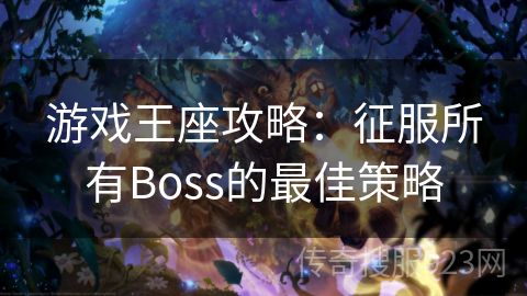 游戏王座攻略：征服所有Boss的最佳策略