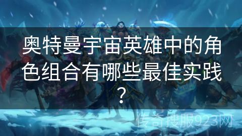 奥特曼宇宙英雄中的角色组合有哪些最佳实践？