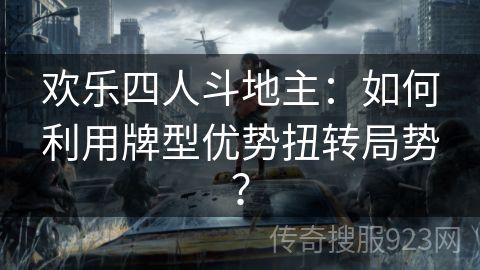 欢乐四人斗地主：如何利用牌型优势扭转局势？