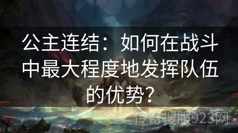 公主连结：如何在战斗中最大程度地发挥队伍的优势？