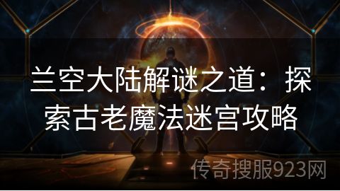 兰空大陆解谜之道：探索古老魔法迷宫攻略