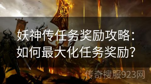 妖神传任务奖励攻略：如何最大化任务奖励？