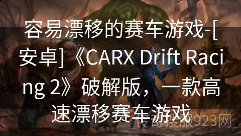 容易漂移的赛车游戏-[安卓]《CARX Drift Racing 2》破解版，一款高速漂移赛车游戏