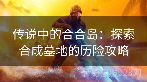 传说中的合合岛：探索合成墓地的历险攻略