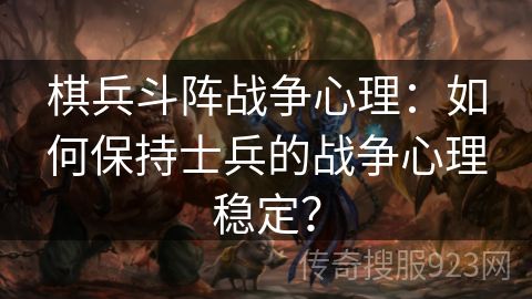 棋兵斗阵战争心理：如何保持士兵的战争心理稳定？