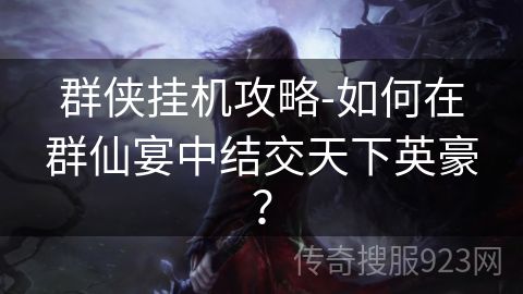 群侠挂机攻略-如何在群仙宴中结交天下英豪？