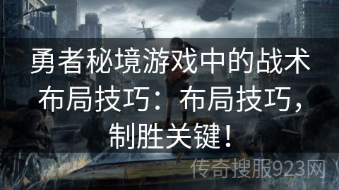 勇者秘境游戏中的战术布局技巧：布局技巧，制胜关键！