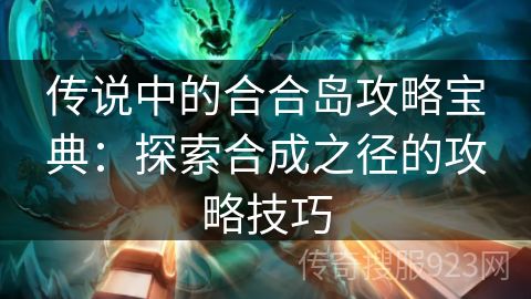 传说中的合合岛攻略宝典：探索合成之径的攻略技巧