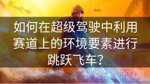 如何在超级驾驶中利用赛道上的环境要素进行跳跃飞车？