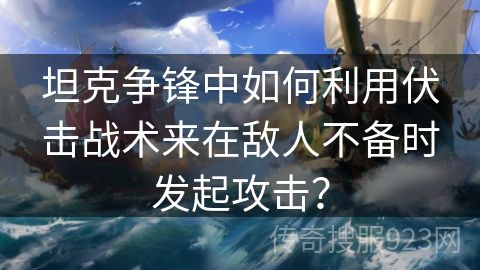 坦克争锋中如何利用伏击战术来在敌人不备时发起攻击？