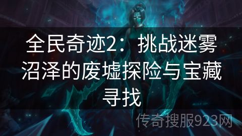 全民奇迹2：挑战迷雾沼泽的废墟探险与宝藏寻找