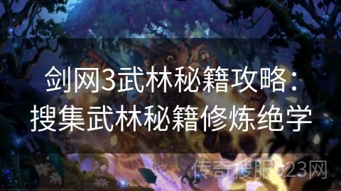 剑网3武林秘籍攻略：搜集武林秘籍修炼绝学