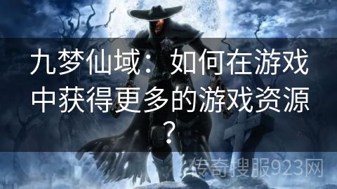 九梦仙域：如何在游戏中获得更多的游戏资源？