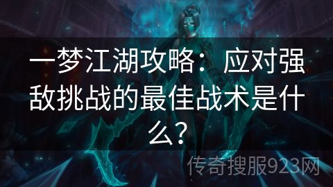 一梦江湖攻略：应对强敌挑战的最佳战术是什么？