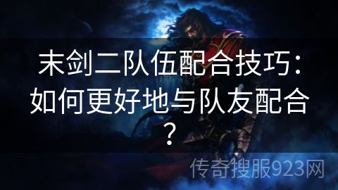 末剑二队伍配合技巧：如何更好地与队友配合？