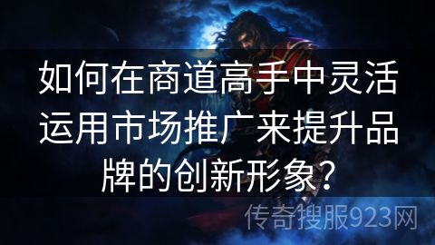 如何在商道高手中灵活运用市场推广来提升品牌的创新形象？