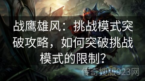 战鹰雄风：挑战模式突破攻略，如何突破挑战模式的限制？