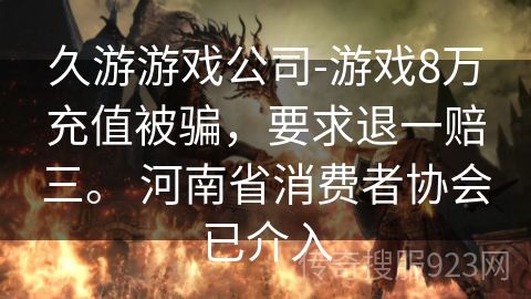 久游游戏公司-游戏8万充值被骗，要求退一赔三。 河南省消费者协会已介入