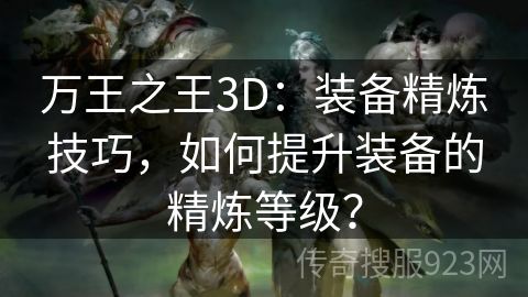 万王之王3D：装备精炼技巧，如何提升装备的精炼等级？