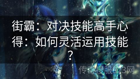 街霸：对决技能高手心得：如何灵活运用技能？