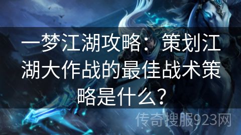 一梦江湖攻略：策划江湖大作战的最佳战术策略是什么？