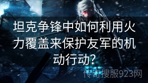 坦克争锋中如何利用火力覆盖来保护友军的机动行动？