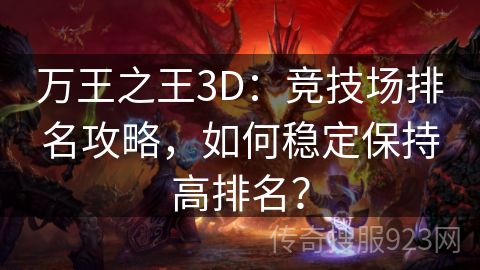 万王之王3D：竞技场排名攻略，如何稳定保持高排名？