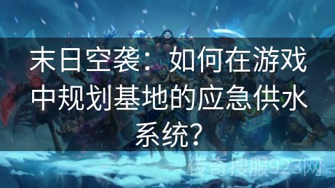 末日空袭：如何在游戏中规划基地的应急供水系统？