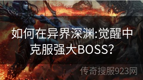 如何在异界深渊:觉醒中克服强大BOSS？