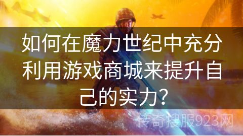 如何在魔力世纪中充分利用游戏商城来提升自己的实力？