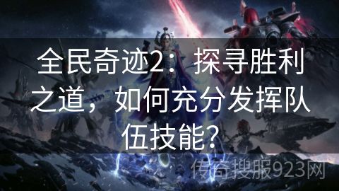 全民奇迹2：探寻胜利之道，如何充分发挥队伍技能？