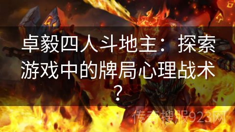 卓毅四人斗地主：探索游戏中的牌局心理战术？