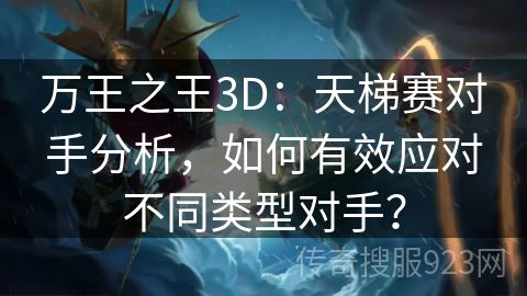 万王之王3D：天梯赛对手分析，如何有效应对不同类型对手？