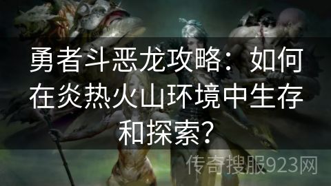 勇者斗恶龙攻略：如何在炎热火山环境中生存和探索？