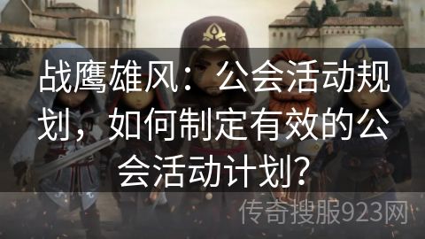 战鹰雄风：公会活动规划，如何制定有效的公会活动计划？