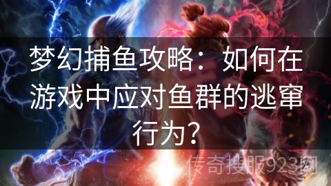 梦幻捕鱼攻略：如何在游戏中应对鱼群的逃窜行为？