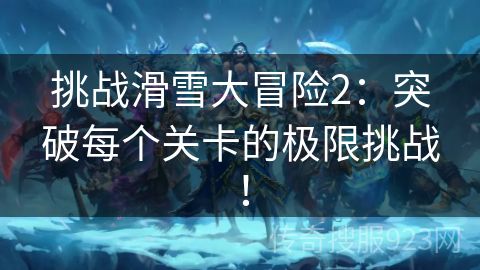 挑战滑雪大冒险2：突破每个关卡的极限挑战！