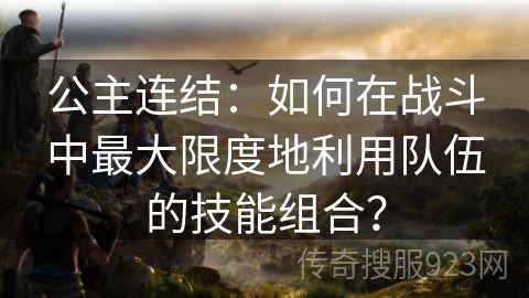 公主连结：如何在战斗中最大限度地利用队伍的技能组合？