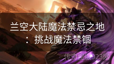 兰空大陆魔法禁忌之地：挑战魔法禁锢