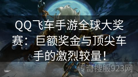 QQ飞车手游全球大奖赛：巨额奖金与顶尖车手的激烈较量！