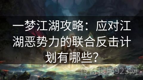 一梦江湖攻略：应对江湖恶势力的联合反击计划有哪些？