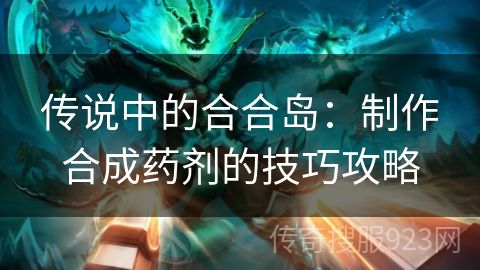 传说中的合合岛：制作合成药剂的技巧攻略