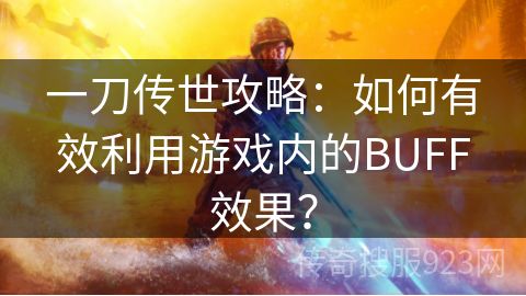 一刀传世攻略：如何有效利用游戏内的BUFF效果？