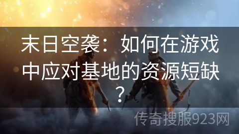 末日空袭：如何在游戏中应对基地的资源短缺？