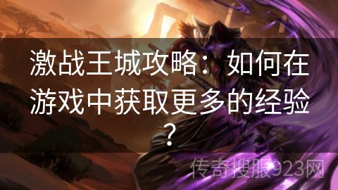 激战王城攻略：如何在游戏中获取更多的经验？