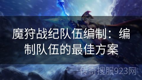 魔狩战纪队伍编制：编制队伍的最佳方案